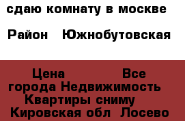 сдаю комнату в москве › Район ­ Южнобутовская › Цена ­ 14 500 - Все города Недвижимость » Квартиры сниму   . Кировская обл.,Лосево д.